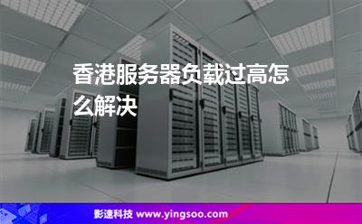 香港服務(wù)器負(fù)載過高怎么解決 香港服務(wù)器負(fù)載過高怎么解決