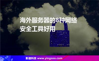 海外服務(wù)器的8種網(wǎng)絡(luò)安全工具，好用