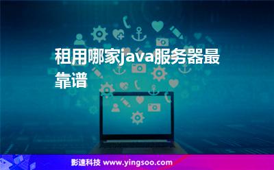租用哪家java服務(wù)器最靠譜 租用哪家java服務(wù)器最靠譜