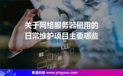 網(wǎng)絡(luò)服務(wù)器:關(guān)于網(wǎng)絡(luò)服務(wù)器租用的日常維護(hù)項(xiàng)目主要哪些 網(wǎng)絡(luò)服務(wù)器