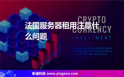 法國服務器:法國服務器租用注意什么問題 法國服務器