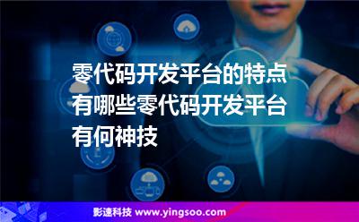 代碼開發(fā):零代碼開發(fā)平臺的特點有哪些零代碼開發(fā)平臺有何神技 代碼開發(fā)