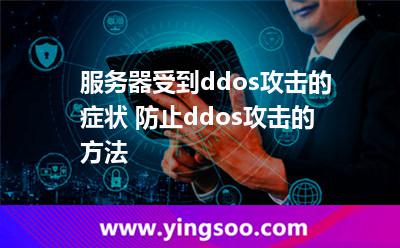 服務(wù)器受到ddos攻擊的癥狀 防止ddos攻擊的方法 服務(wù)器受到ddos攻擊的癥狀 防止ddos攻擊的方法