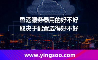 香港服務(wù)器用的好不好，取決于配置選得好不好