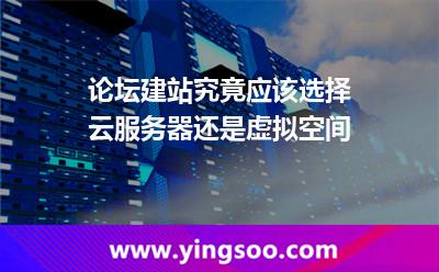 論壇建站究竟應(yīng)該選擇云服務(wù)器還是虛擬空間 論壇建站究竟應(yīng)該選擇云服務(wù)器還是虛擬空間