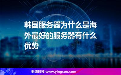 韓國(guó)服務(wù)器為什么是海外最好的服務(wù)器，有什么優(yōu)勢(shì)