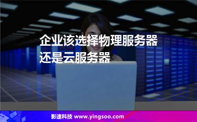 企業(yè)該選擇物理服務(wù)器還是云服務(wù)器 企業(yè)該選擇物理服務(wù)器還是云服務(wù)器