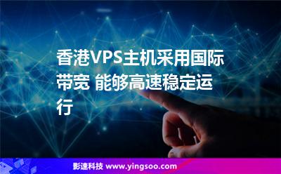 香港VPS主機(jī)采用國際帶寬 能夠高速穩(wěn)定運(yùn)行