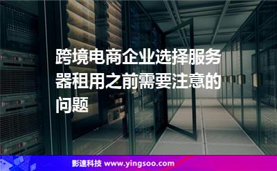 跨境電商企業(yè)選擇服務(wù)器租用之前需要注意的問(wèn)題 跨境電商企業(yè)選擇服務(wù)器租用之前需要注意的問(wèn)題