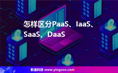 怎樣區(qū)分PaaS、IaaS、SaaS、DaaS