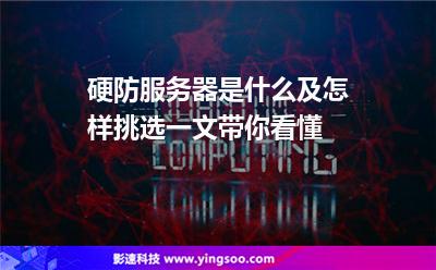 硬防服務(wù)器是什么及怎樣挑選一文帶你看懂
