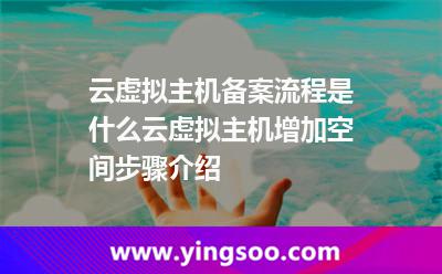 云虛擬主機(jī)備案流程是什么云虛擬主機(jī)增加空間步驟介紹 云虛擬主機(jī)備案流程是什么云虛擬主機(jī)增加空間步驟介紹