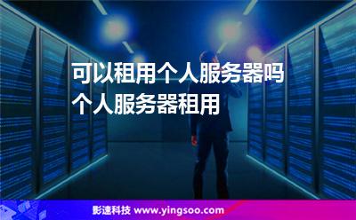 可以租用個(gè)人服務(wù)器嗎?個(gè)人服務(wù)器租用 可以租用個(gè)人服務(wù)器嗎?個(gè)人服務(wù)器租用
