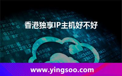 香港獨(dú)享IP主機(jī)好不好 香港獨(dú)享IP主機(jī)好不好
