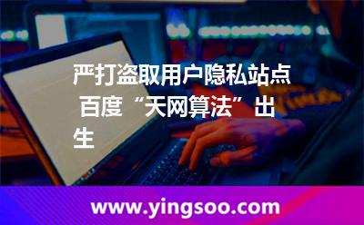 嚴(yán)打盜取用戶隱私站點 百度“天網(wǎng)算法”出生 嚴(yán)打盜取用戶隱私站點 百度“天網(wǎng)算法”出生