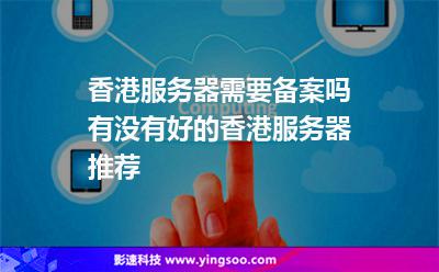 香港服務(wù)器需要備案嗎有沒(méi)有好的香港服務(wù)器推薦 香港服務(wù)器需要備案嗎有沒(méi)有好的香港服務(wù)器推薦