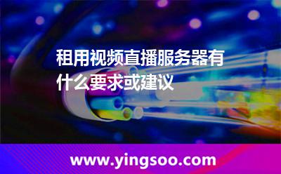 租用視頻直播服務(wù)器有什么要求或建議 租用視頻直播服務(wù)器有什么要求或建議