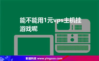 主機掛機:能不能用1元vps主機掛游戲呢 主機掛機