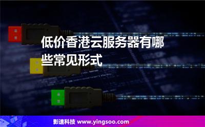低價香港云服務(wù)器有哪些常見形式?