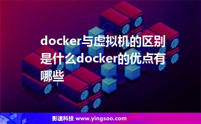 docker與虛擬機(jī)的區(qū)別是什么docker的優(yōu)點(diǎn)有哪些 docker與虛擬機(jī)的區(qū)別是什么docker的優(yōu)點(diǎn)有哪些