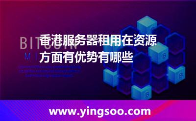 香港服務(wù)器_香港服務(wù)器租用在資源方面有優(yōu)勢有哪些  香港服務(wù)器