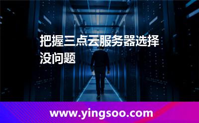 把握三點，云服務(wù)器選擇沒問題