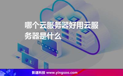 服務(wù)器好用:哪個云服務(wù)器好用云服務(wù)器是什么 服務(wù)器好用
