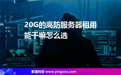 服務(wù)器虛擬主機:20G的高防服務(wù)器租用能干嘛怎么選 服務(wù)器虛擬主機