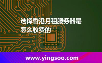 選擇香港月租服務(wù)器是怎么收費(fèi)的 選擇香港月租服務(wù)器是怎么收費(fèi)的