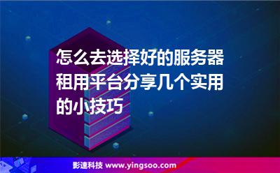 怎么去選擇好的服務(wù)器租用平臺(tái)分享幾個(gè)實(shí)用的小技巧 怎么去選擇好的服務(wù)器租用平臺(tái)分享幾個(gè)實(shí)用的小技巧