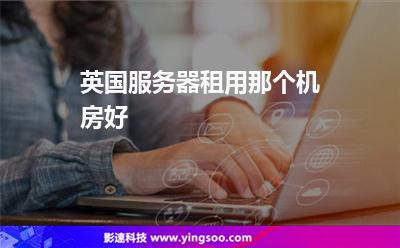 英國(guó)服務(wù)器租用那個(gè)機(jī)房好 英國(guó)服務(wù)器租用那個(gè)機(jī)房好