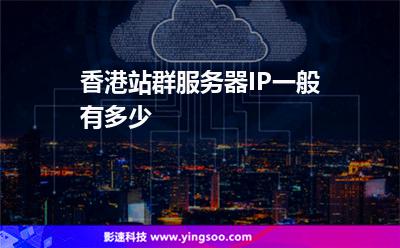 香港站群服務器IP一般有多少 香港站群服務器IP一般有多少