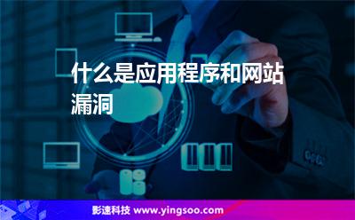 什么是應(yīng)用程序和網(wǎng)站漏洞 什么是應(yīng)用程序和網(wǎng)站漏洞