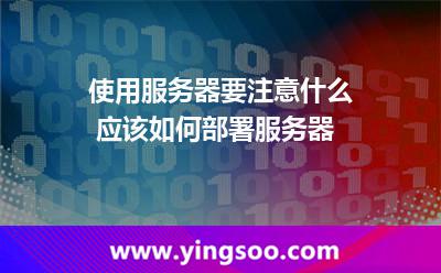 使用服務(wù)器要注意什么 應(yīng)該如何部署服務(wù)器 使用服務(wù)器要注意什么 應(yīng)該如何部署服務(wù)器