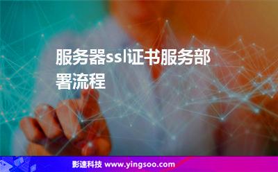 服務器ssl證書服務部署流程 服務器ssl證書服務部署流程