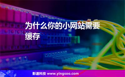 為什么你的小網(wǎng)站需要緩存 為什么你的小網(wǎng)站需要緩存