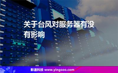 服務(wù)器臺風(fēng):關(guān)于臺風(fēng)對服務(wù)器有沒有影響 服務(wù)器臺風(fēng)
