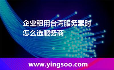 企業(yè)租用臺(tái)灣服務(wù)器時(shí)怎么選服務(wù)商 企業(yè)租用臺(tái)灣服務(wù)器時(shí)怎么選服務(wù)商