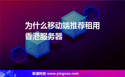 為什么移動端推薦租用香港服務(wù)器 為什么移動端推薦租用香港服務(wù)器