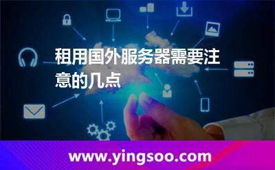 租用國外服務(wù)器需要注意的幾點(diǎn) 租用國外服務(wù)器需要注意的幾點(diǎn)