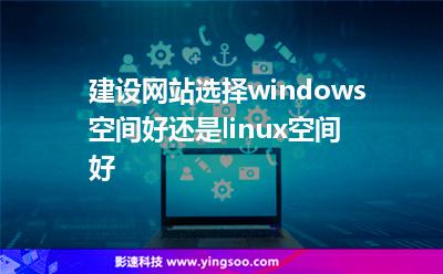 選擇空間:建設(shè)網(wǎng)站選擇windows空間好還是linux空間好 選擇空間