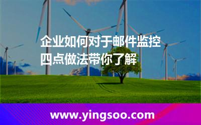企業(yè)如何對(duì)于郵件監(jiān)控四點(diǎn)做法帶你了解 郵件員工
