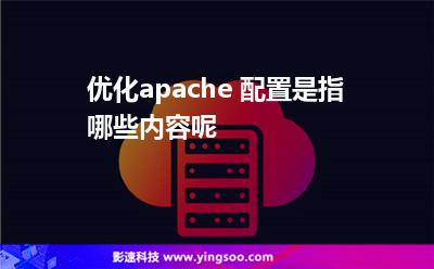 優(yōu)化apache 配置是指哪些內容呢 優(yōu)化apache 配置是指哪些內容呢