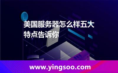 美國服務器怎么樣五大特點告訴你 美國服務器怎么樣五大特點告訴你