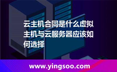 云主機合同是什么虛擬主機與云服務器應該如何選擇 云主機合同是什么虛擬主機與云服務器應該如何選擇