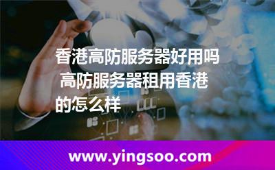 服務(wù)器香港_香港高防服務(wù)器好用嗎 高防服務(wù)器租用香港的怎么樣  服務(wù)器香港