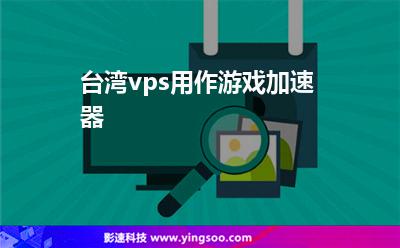 臺灣vps用作游戲加速器