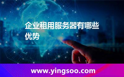 企業(yè)租用服務(wù)器有哪些優(yōu)勢 企業(yè)租用服務(wù)器有哪些優(yōu)勢