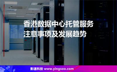 香港數(shù)據(jù)中心托管服務(wù)注意事項及發(fā)展趨勢 香港數(shù)據(jù)中心托管服務(wù)注意事項及發(fā)展趨勢