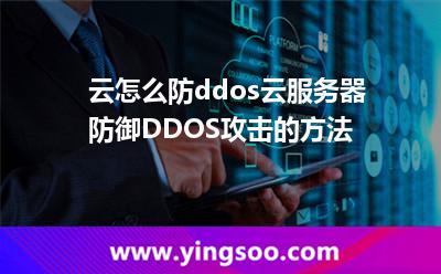 云怎么防ddos云服務器防御DDOS攻擊的方法 云怎么防ddos云服務器防御DDOS攻擊的方法